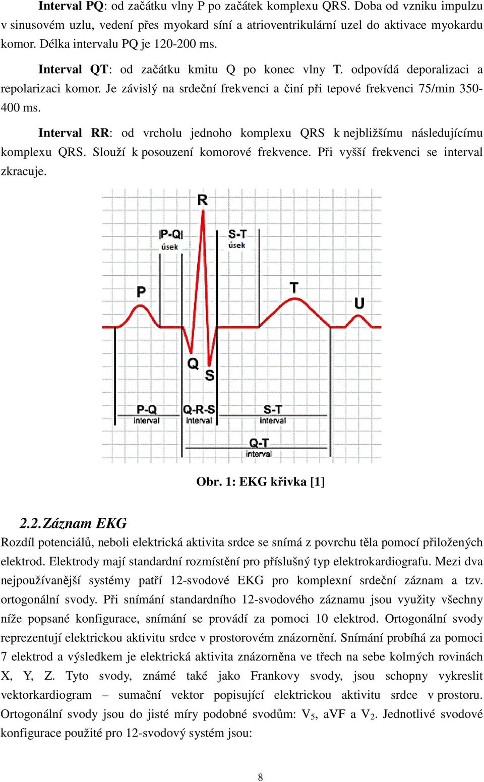 Interval RR: od vrcholu jednoho komplexu QRS k nejbližšímu následujícímu komplexu QRS. Slouží k posouzení komorové frekvence. Při vyšší frekvenci se interval zkracuje. Obr. 1: EKG křivka [1] 2.