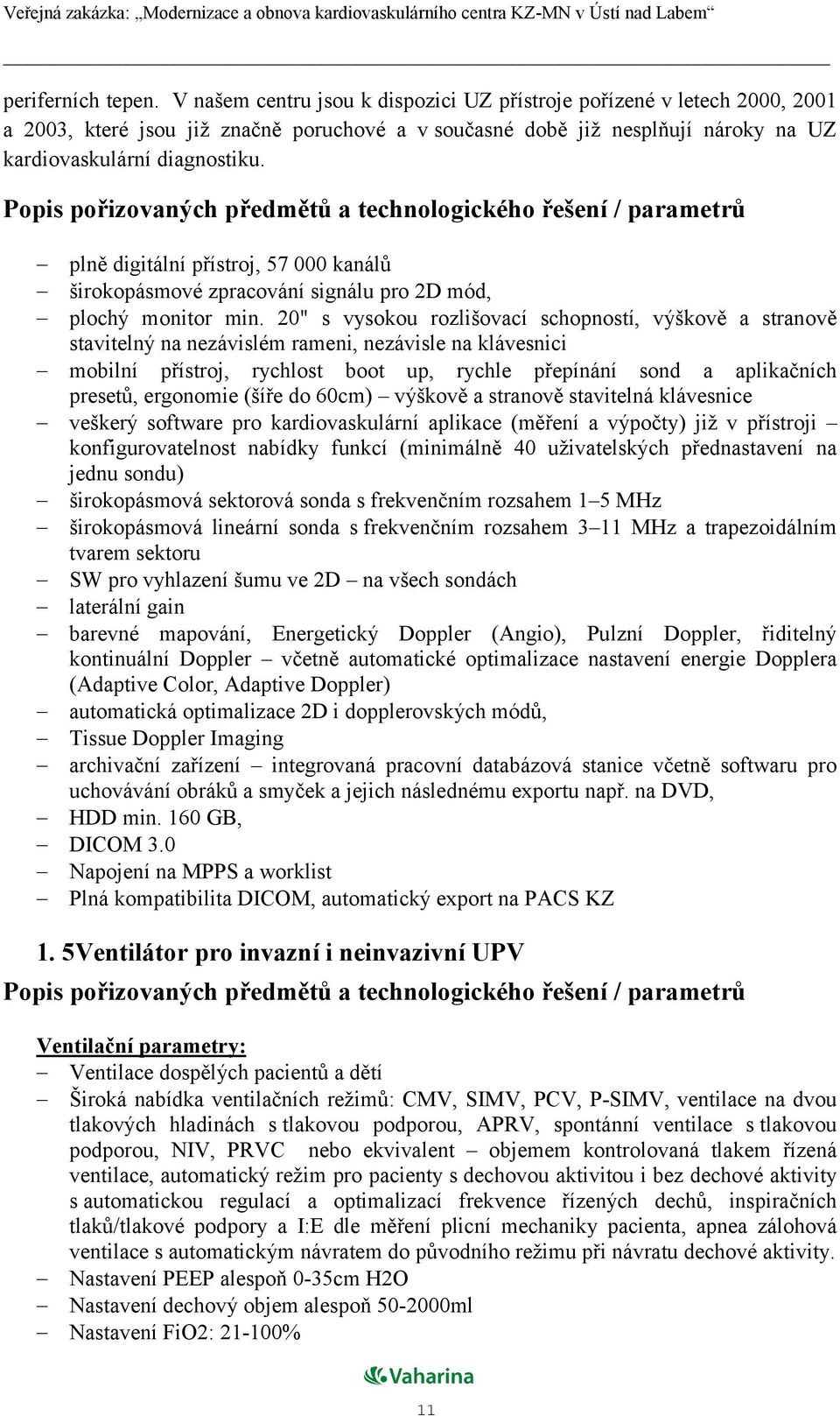 plně digitální přístroj, 57 000 kanálů širokopásmové zpracování signálu pro 2D mód, plochý monitor min.