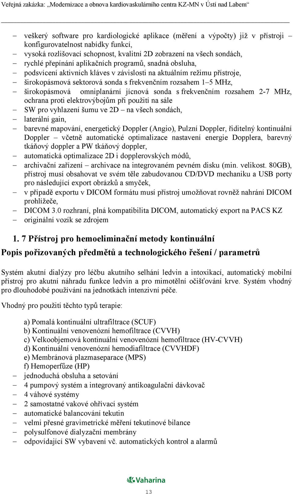 omniplanární jícnová sonda s frekvenčním rozsahem 2-7 MHz, ochrana proti elektrovýbojům při použití na sále SW pro vyhlazení šumu ve 2D na všech sondách, laterální gain, barevné mapování, energetický