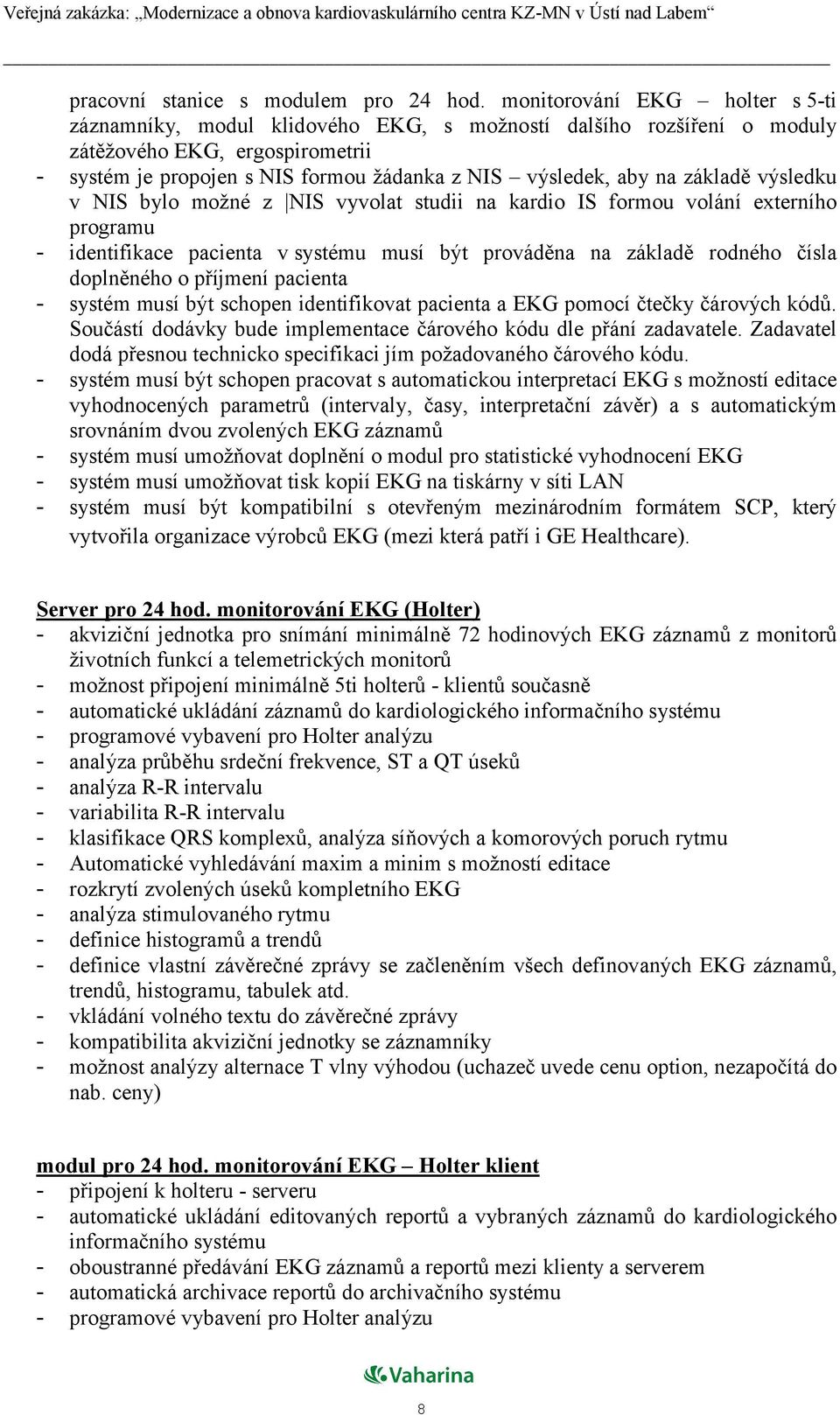 základě výsledku v NIS bylo možné z NIS vyvolat studii na kardio IS formou volání externího programu - identifikace pacienta v systému musí být prováděna na základě rodného čísla doplněného o