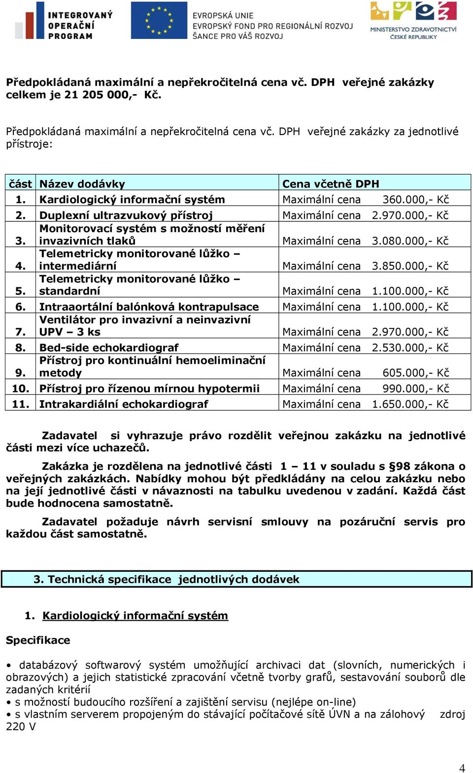 000,- Kč 3. Monitorovací systém s možností měření invazivních tlaků Maximální cena 3.080.000,- Kč 4. Telemetricky monitorované lůžko intermediární Maximální cena 3.850.000,- Kč 5.