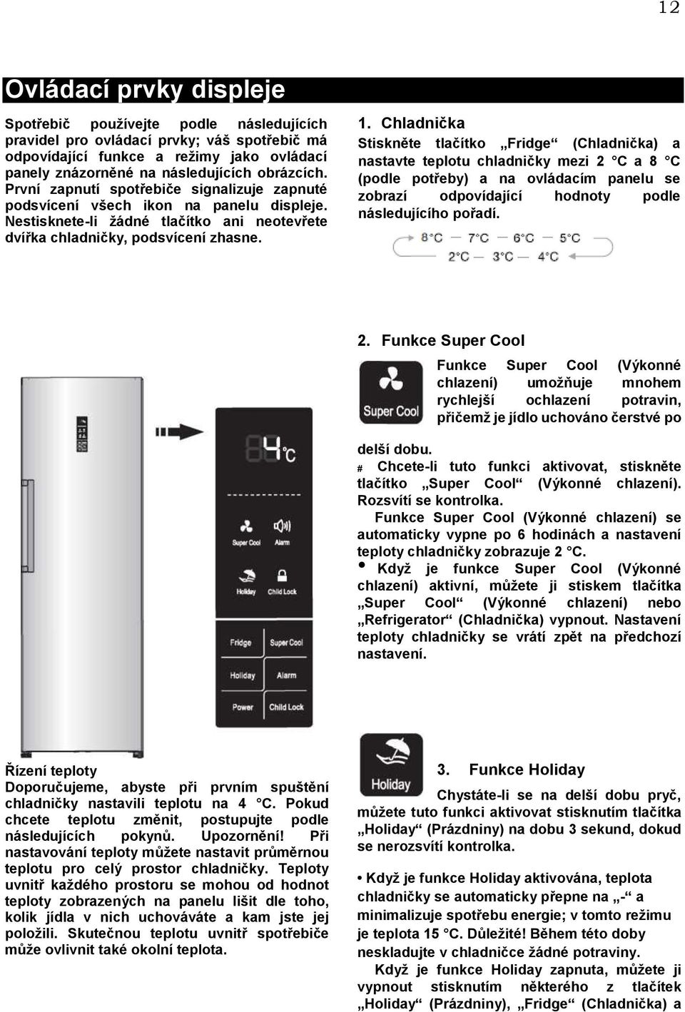 Chladnička Stiskněte tlačítko Fridge (Chladnička) a nastavte teplotu chladničky mezi 2 C a 8 C (podle potřeby) a na ovládacím panelu se zobrazí odpovídající hodnoty podle následujícího pořadí. 2. Funkce Super Cool delší dobu.