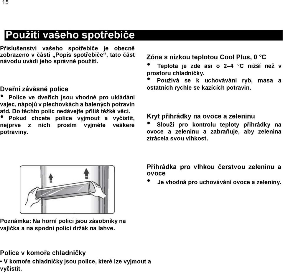 Pokud chcete police vyjmout a vyčistit, nejprve z nich prosím vyjměte veškeré potraviny. Zóna s nízkou teplotou Cool Plus, 0 C Teplota je zde asi o 2 4 C nižší než v prostoru chladničky.