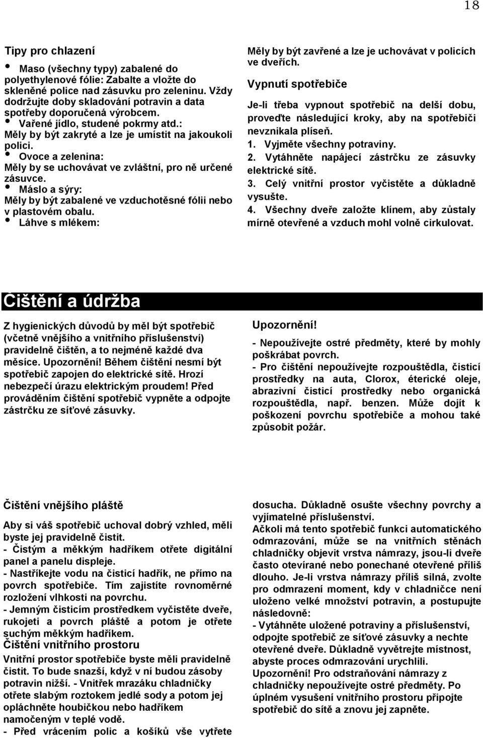 Ovoce a zelenina: Měly by se uchovávat ve zvláštní, pro ně určené zásuvce. Máslo a sýry: Měly by být zabalené ve vzduchotěsné fólii nebo v plastovém obalu.