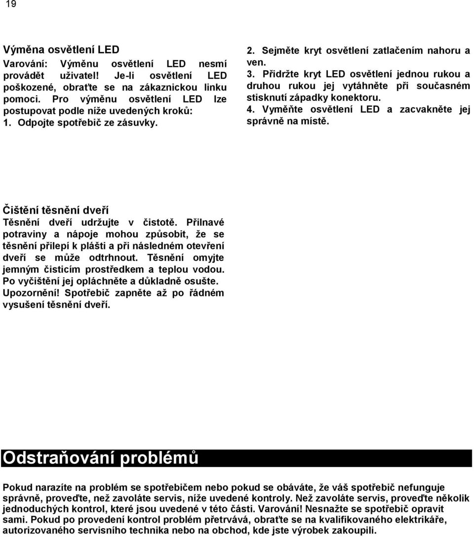 Přidržte kryt LED osvětlení jednou rukou a druhou rukou jej vytáhněte při současném stisknutí západky konektoru. 4. Vyměňte osvětlení LED a zacvakněte jej správně na místě.