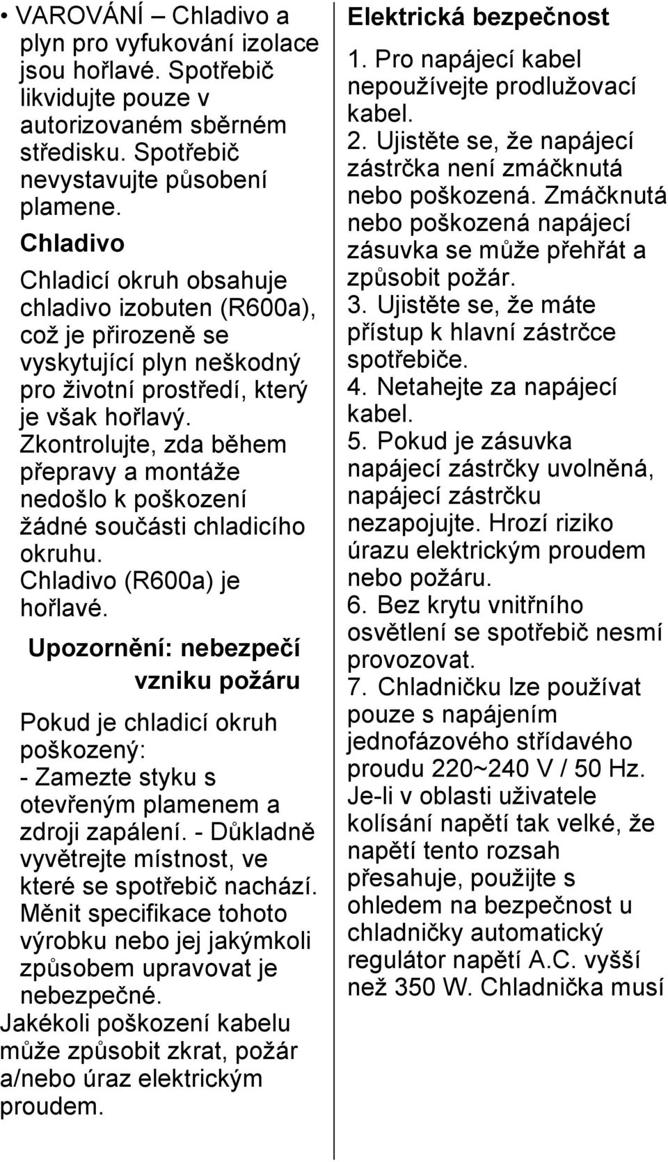 Zkontrolujte, zda během přepravy a montáže nedošlo k poškození žádné součásti chladicího okruhu. Chladivo (R600a) je hořlavé.