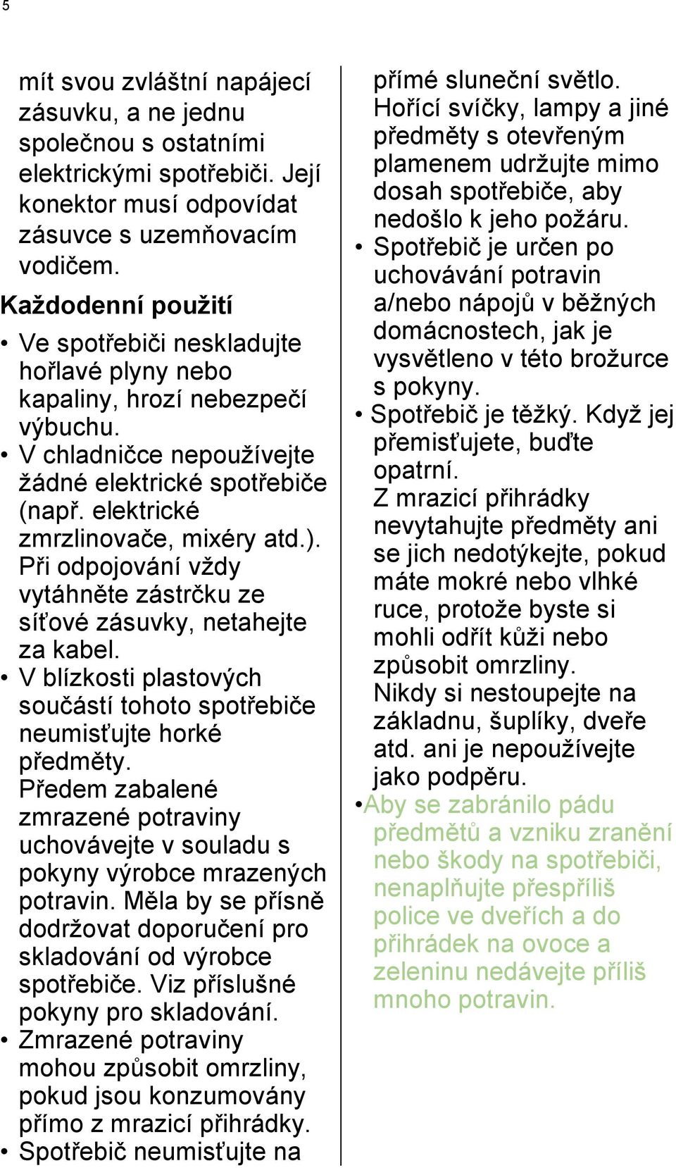 Při odpojování vždy vytáhněte zástrčku ze síťové zásuvky, netahejte za kabel. V blízkosti plastových součástí tohoto spotřebiče neumisťujte horké předměty.