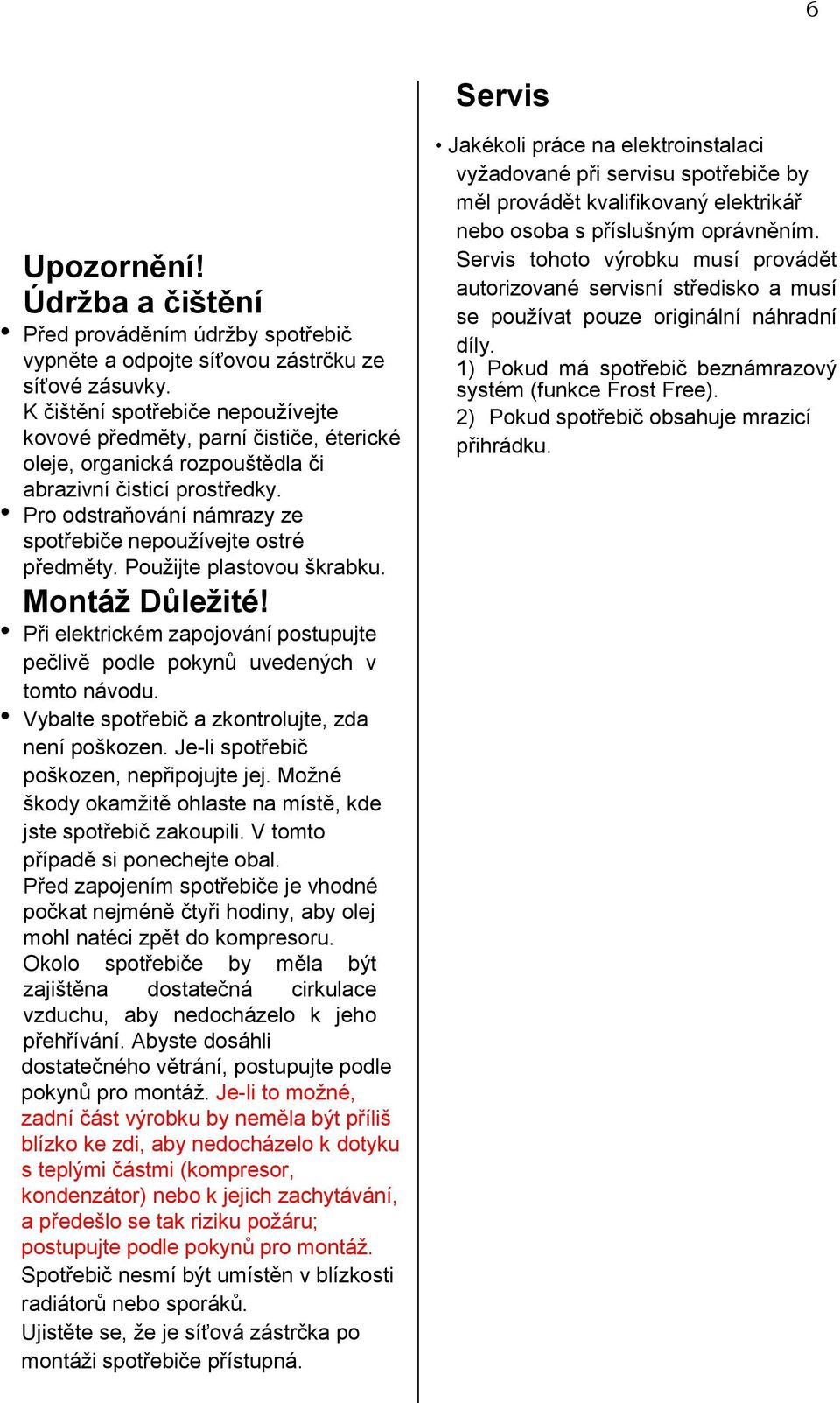 Pro odstraňování námrazy ze spotřebiče nepoužívejte ostré předměty. Použijte plastovou škrabku. Montáž Důležité! Při elektrickém zapojování postupujte pečlivě podle pokynů uvedených v tomto návodu.