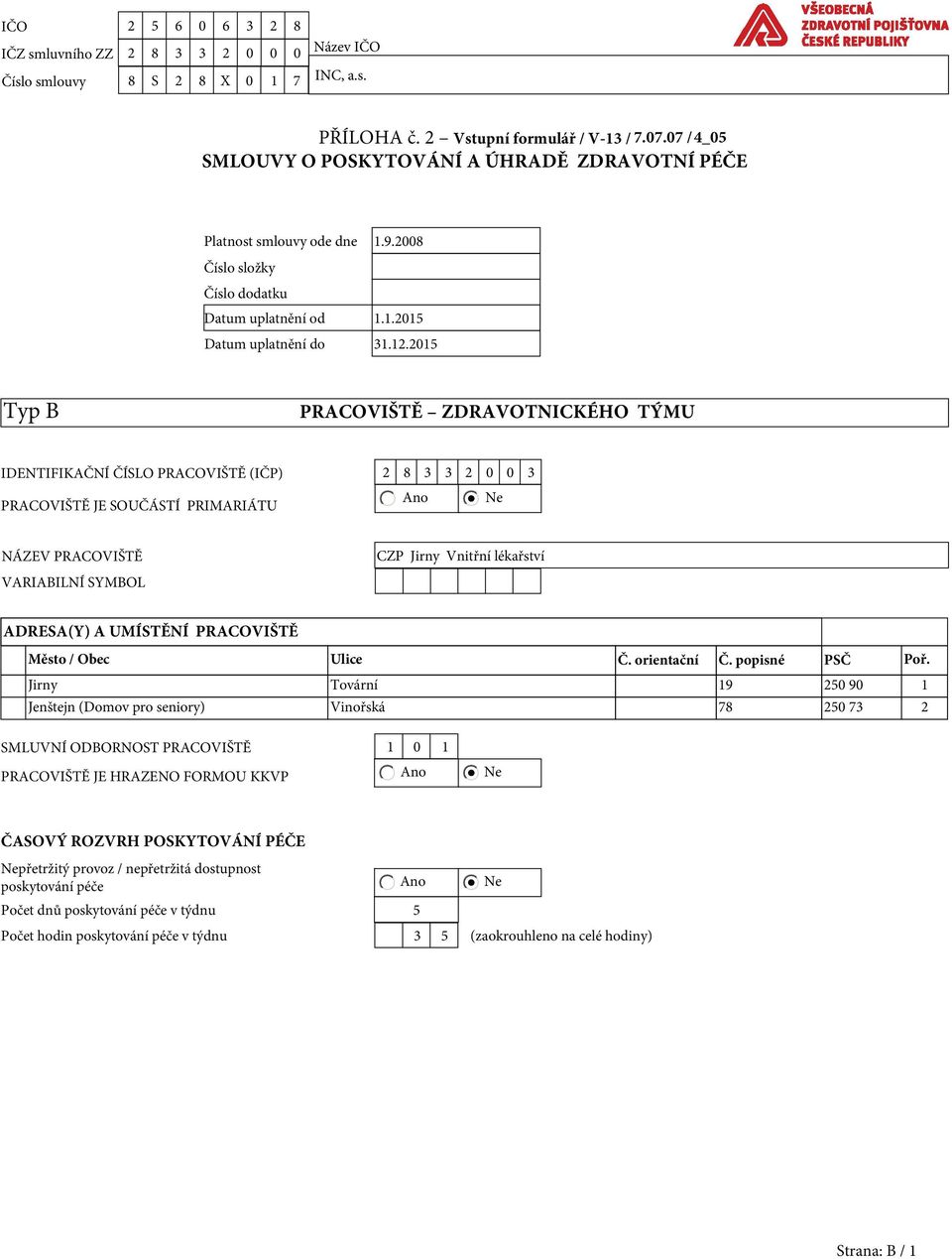 2015 Typ B PRACOVIŠTĚ ZDRAVOTNICKÉHO TÝMU IDENTIFIKAČNÍ ČÍSLO PRACOVIŠTĚ (IČP) 2 8 3 3 2 0 0 3 Ano Ne PRACOVIŠTĚ JE SOUČÁSTÍ PRIMARIÁTU NÁZEV PRACOVIŠTĚ VARIABILNÍ SYMBOL CZP Jirny Vnitřní lékařství