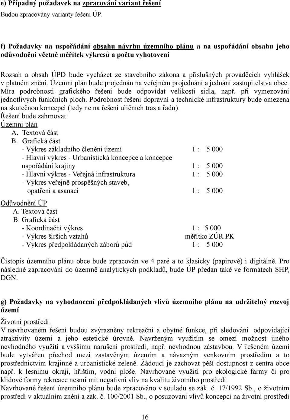 příslušných prováděcích vyhlášek v platném znění. Územní plán bude projednán na veřejném projednání a jednání zastupitelstva obce.