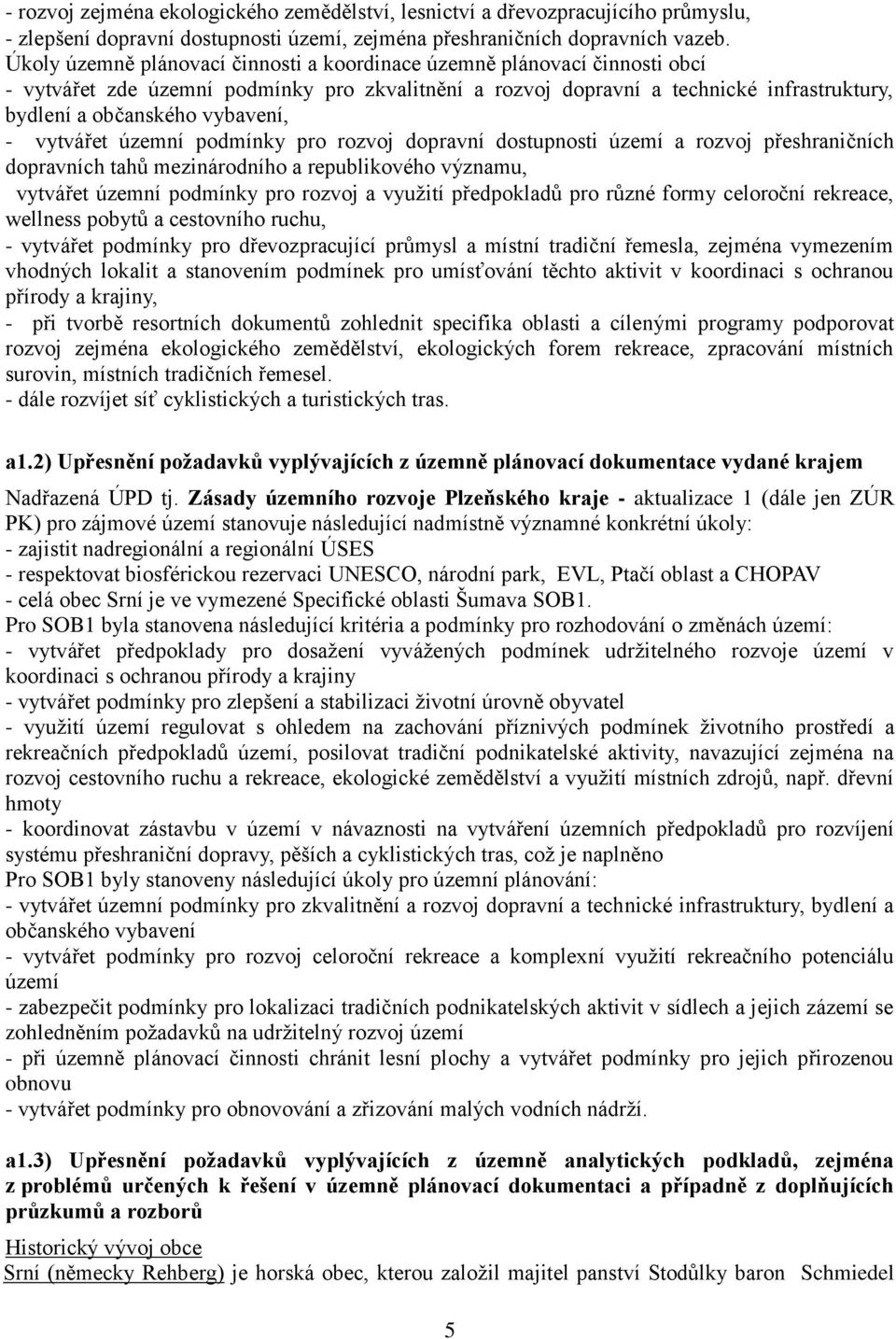 - vytvářet územní podmínky pro rozvoj dopravní dostupnosti území a rozvoj přeshraničních dopravních tahů mezinárodního a republikového významu, vytvářet územní podmínky pro rozvoj a využití