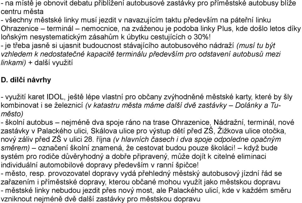 - je třeba jasně si ujasnit budoucnost stávajícího autobusového nádraží (musí tu být vzhledem k nedostatečné kapacitě terminálu především pro odstavení autobusů mezi linkami) + další využití D.