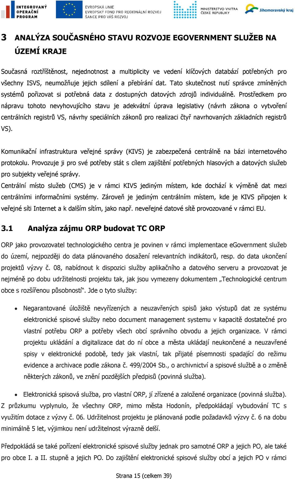 Prostředkem pro nápravu tohoto nevyhovujícího stavu je adekvátní úprava legislativy (návrh zákona o vytvoření centrálních registrů VS, návrhy speciálních zákonů pro realizaci čtyř navrhovaných