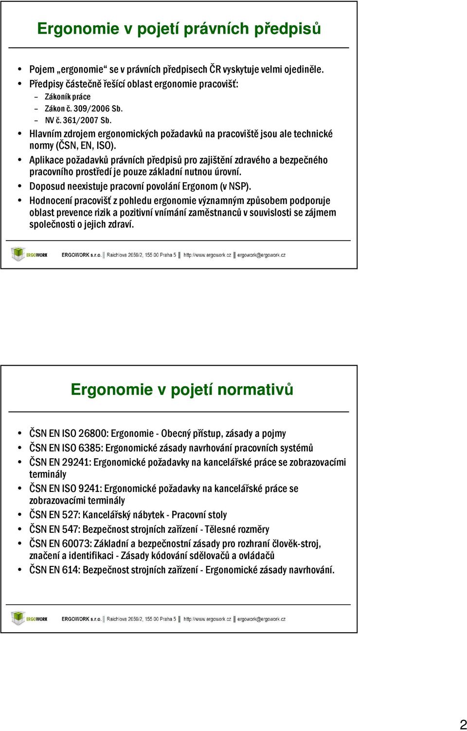 Aplikace požadavků právních předpisů pro zajištění zdravého a bezpečného pracovního prostředí je pouze základní nutnou úrovní. Doposud neexistuje pracovní povolání Ergonom (v NSP).