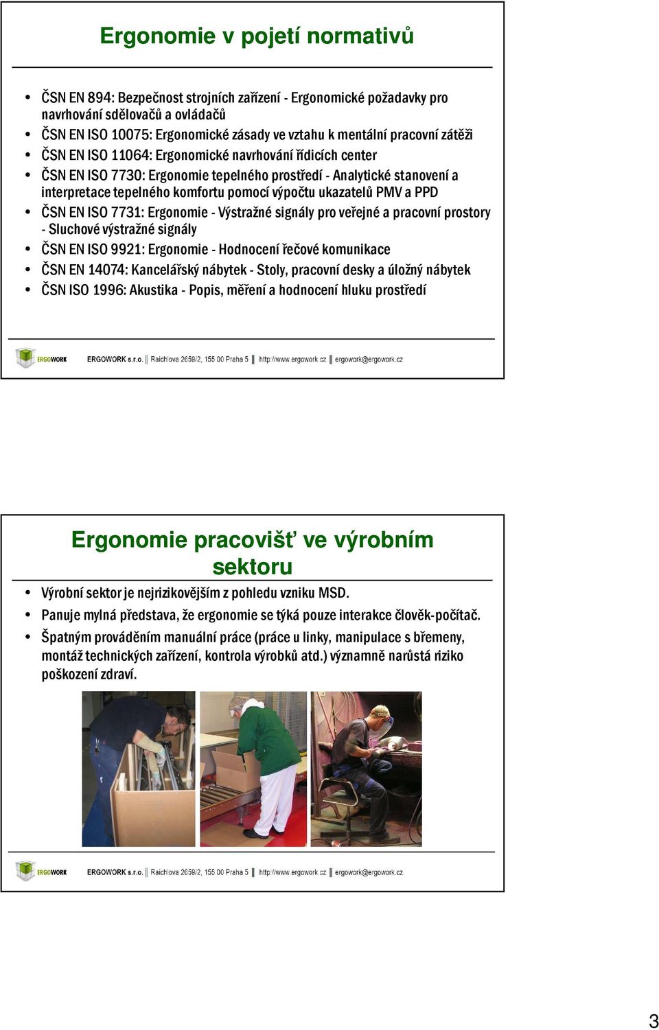 PPD ČSN EN ISO 7731: Ergonomie - Výstražné signály pro veřejné a pracovní prostory - Sluchové výstražné signály ČSN EN ISO 9921: Ergonomie - Hodnocení řečové komunikace ČSN EN 14074: Kancelářský