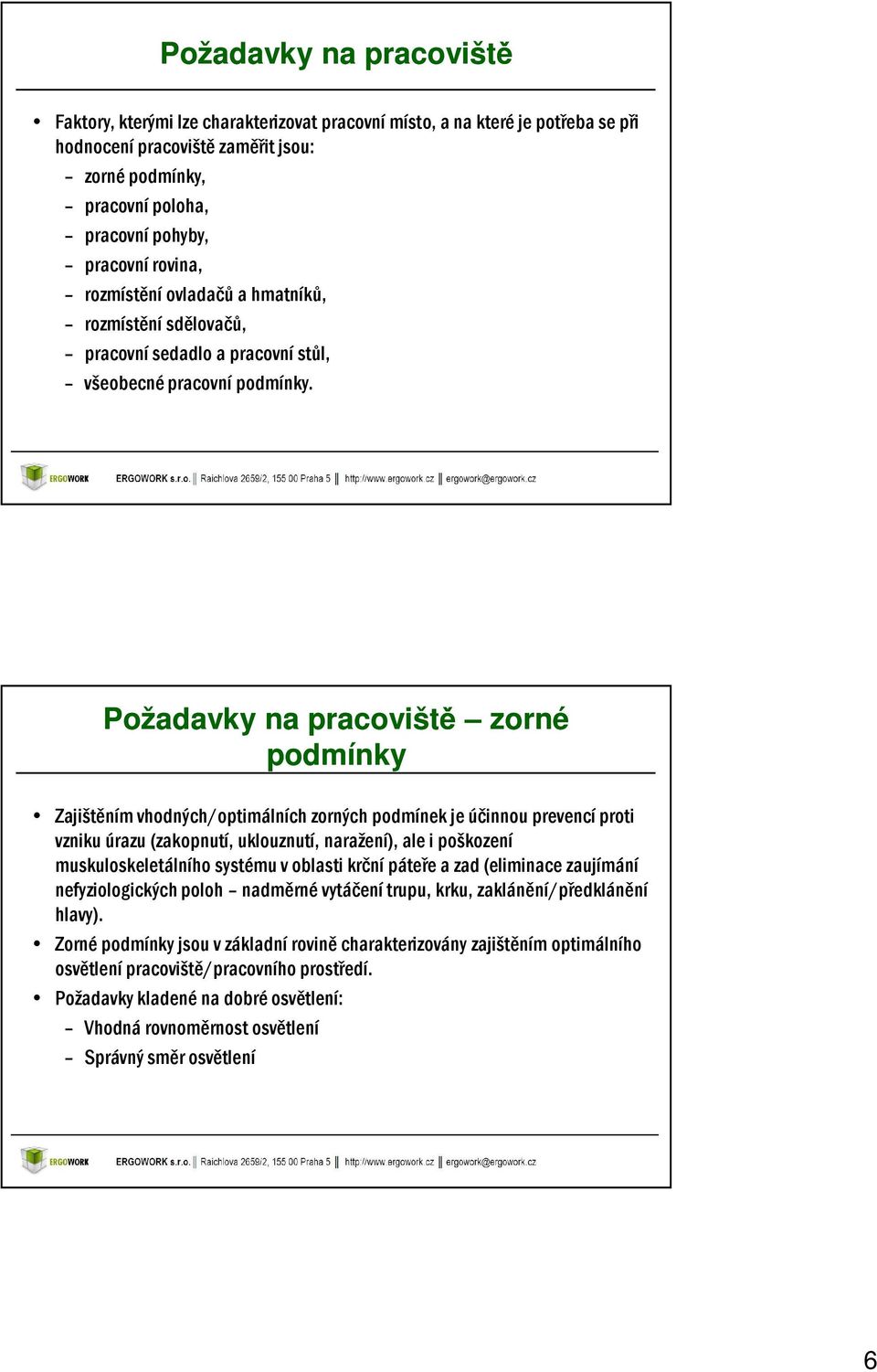 Požadavky na pracoviště zorné podmínky Zajištěním vhodných/optimálních zorných podmínek je účinnou prevencí proti vzniku úrazu (zakopnutí, uklouznutí, naražení), ale i poškození muskuloskeletálního