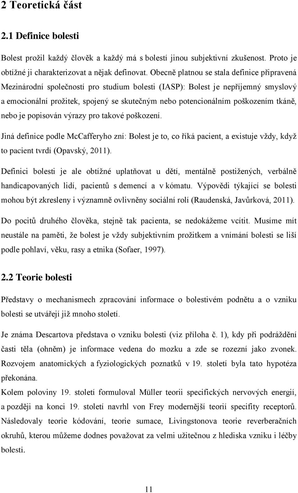 poškozením tkáně, nebo je popisován výrazy pro takové poškození. Jiná definice podle McCafferyho zní: Bolest je to, co říká pacient, a existuje vždy, když to pacient tvrdí (Opavský, 2011).