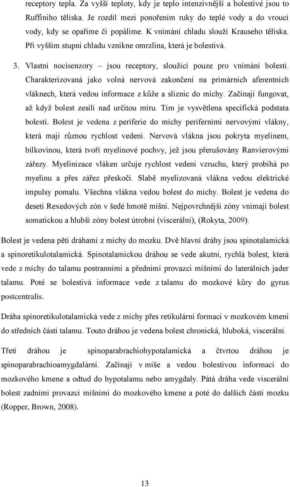 Charakterizovaná jako volná nervová zakončení na primárních aferentních vláknech, která vedou informace z kůže a sliznic do míchy. Začínají fungovat, až když bolest zesílí nad určitou míru.