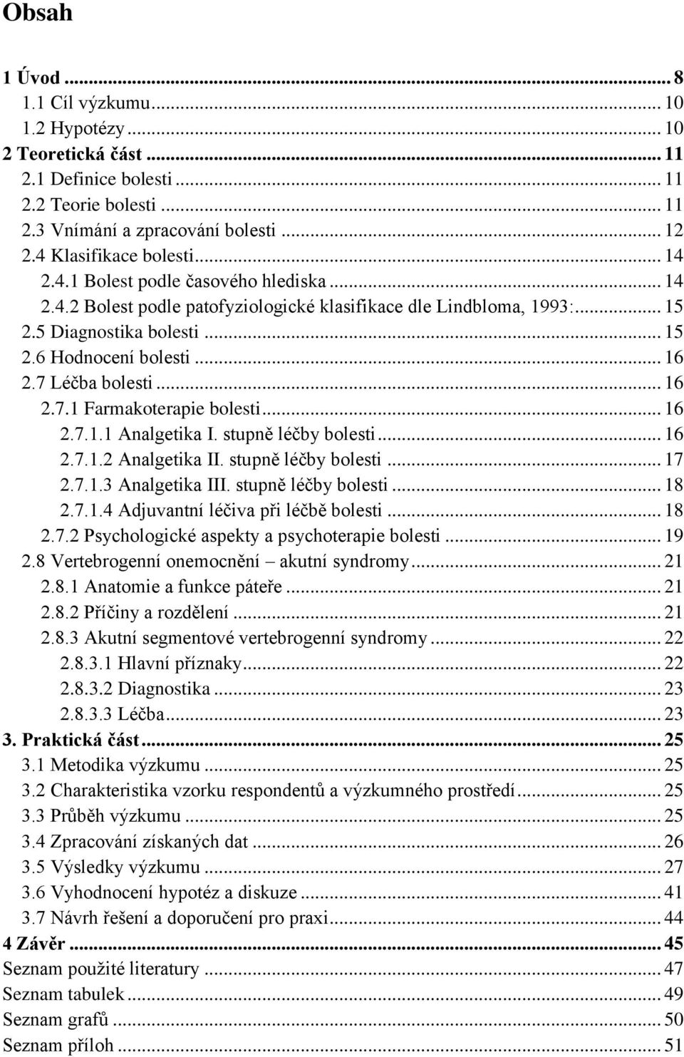 .. 16 2.7.1 Farmakoterapie bolesti... 16 2.7.1.1 Analgetika I. stupně léčby bolesti... 16 2.7.1.2 Analgetika II. stupně léčby bolesti... 17 2.7.1.3 Analgetika III. stupně léčby bolesti... 18 2.7.1.4 Adjuvantní léčiva při léčbě bolesti.