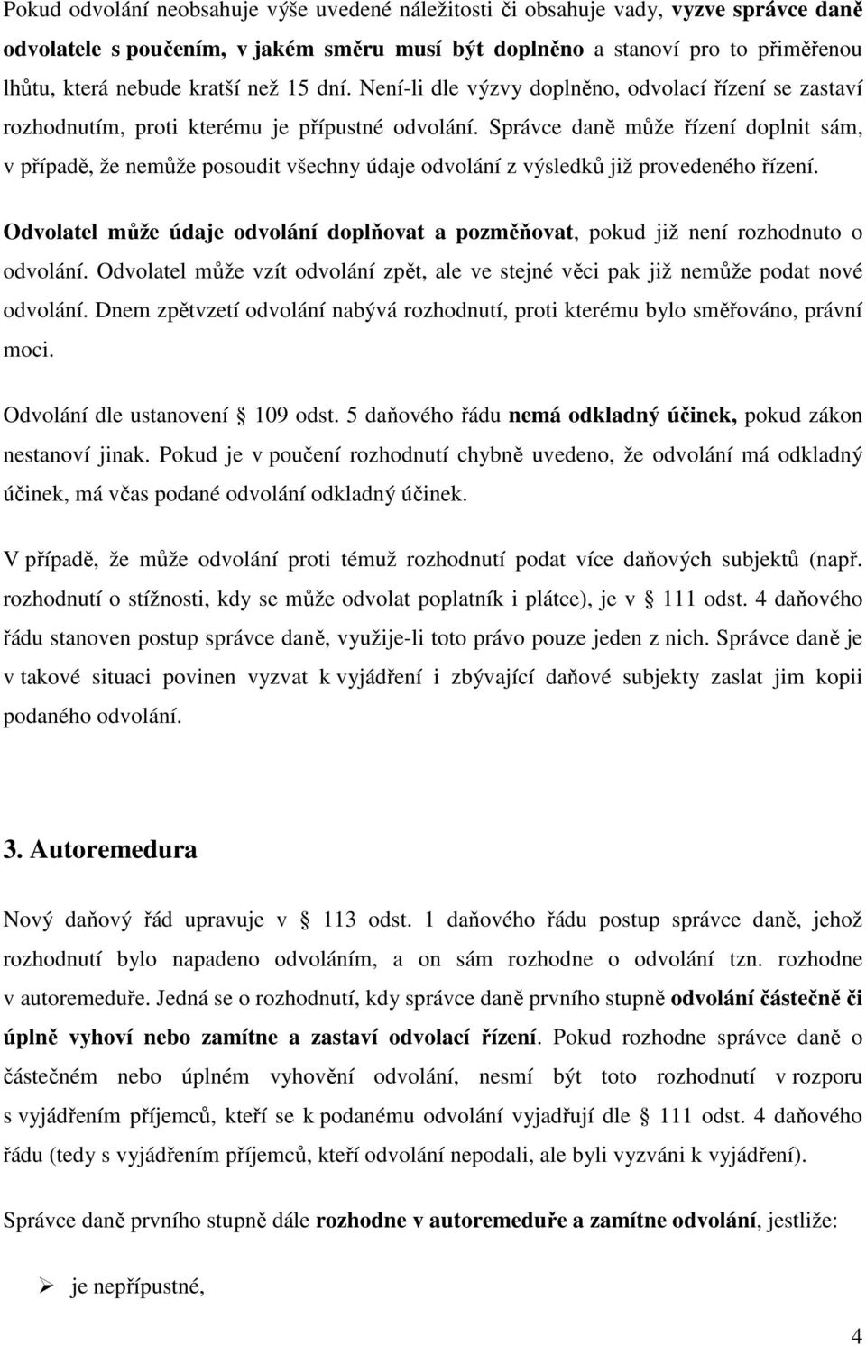 Správce daně může řízení doplnit sám, v případě, že nemůže posoudit všechny údaje odvolání z výsledků již provedeného řízení.