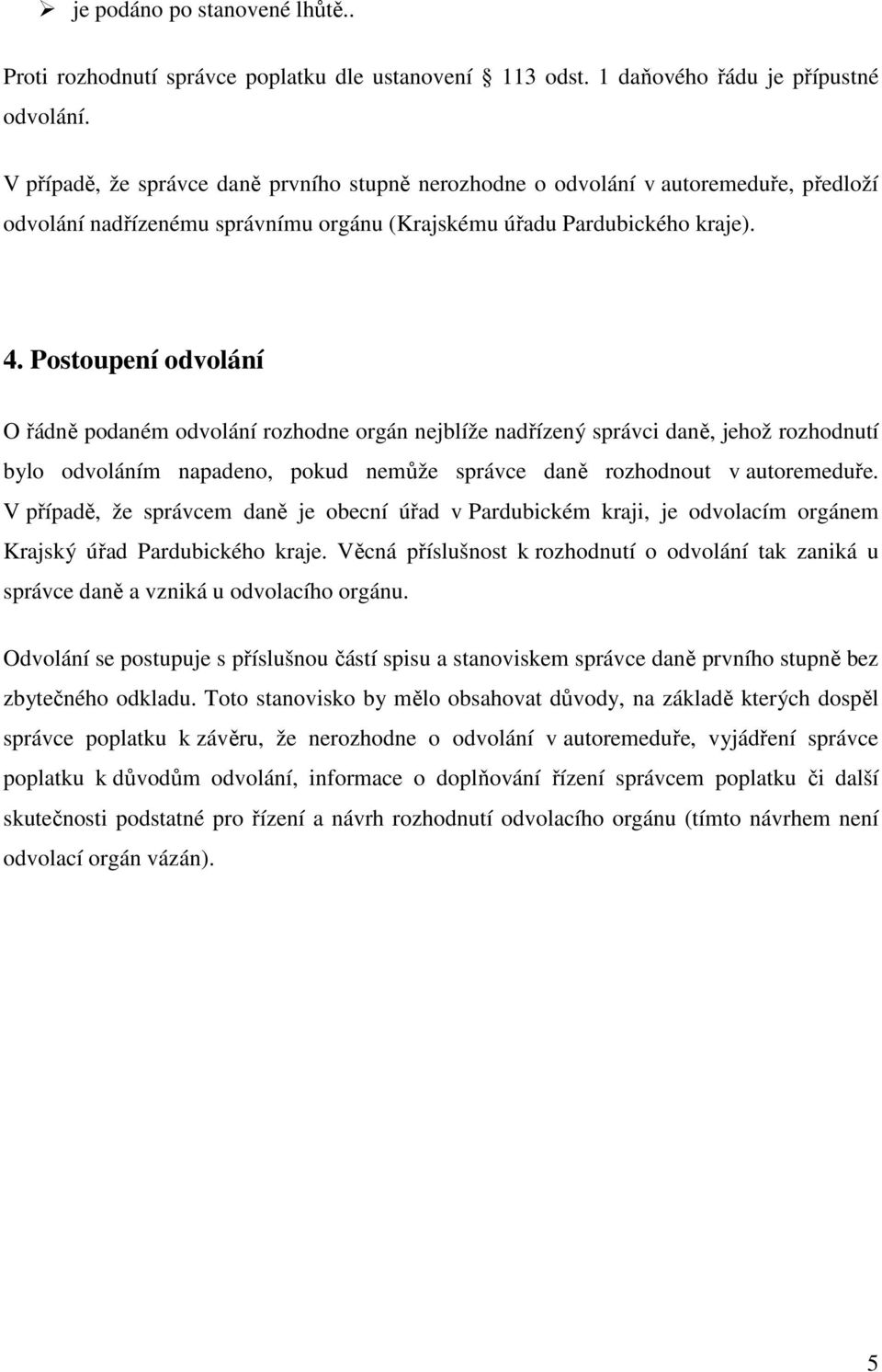 Postoupení odvolání O řádně podaném odvolání rozhodne orgán nejblíže nadřízený správci daně, jehož rozhodnutí bylo odvoláním napadeno, pokud nemůže správce daně rozhodnout v autoremeduře.