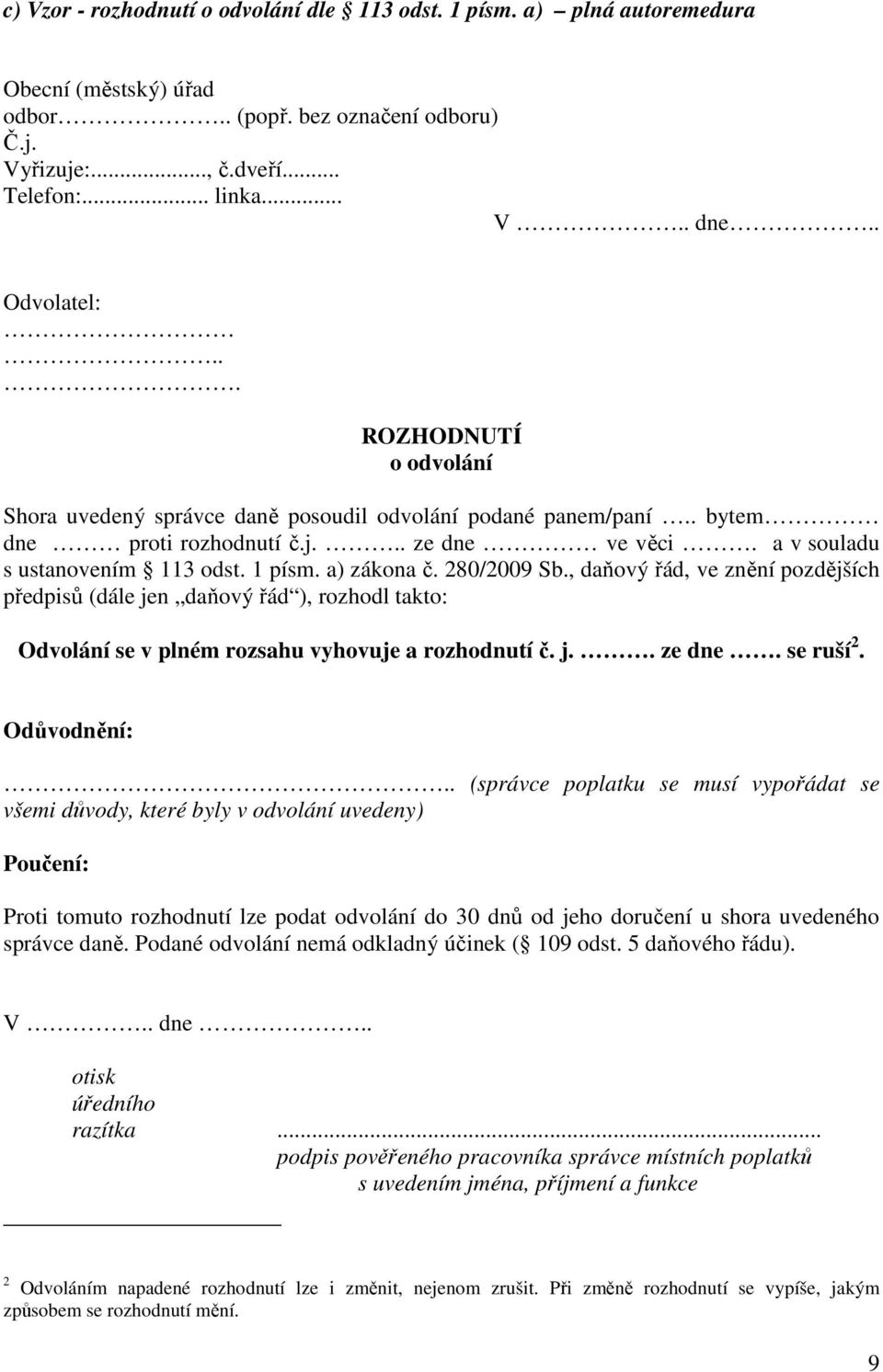 a) zákona č. 280/2009 Sb., daňový řád, ve znění pozdějších předpisů (dále jen daňový řád ), rozhodl takto: Odvolání se v plném rozsahu vyhovuje a rozhodnutí č. j.. ze dne. se ruší 2. Odůvodnění:.