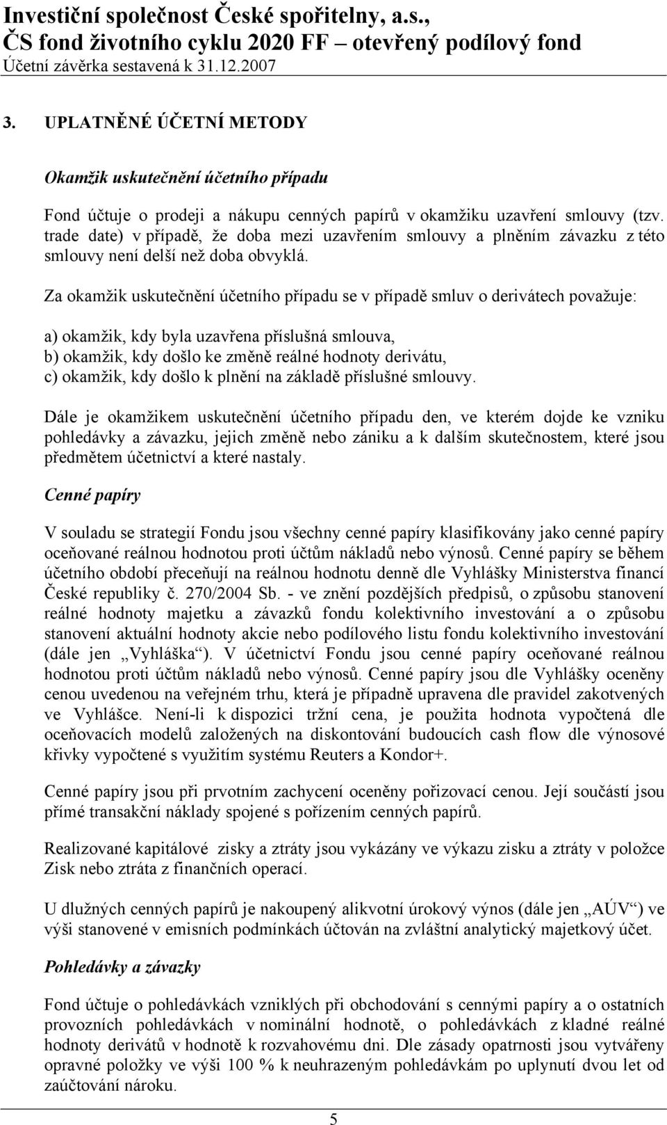 Za okamžik uskutečnění účetního případu se v případě smluv o derivátech považuje: a) okamžik, kdy byla uzavřena příslušná smlouva, b) okamžik, kdy došlo ke změně reálné hodnoty derivátu, c) okamžik,