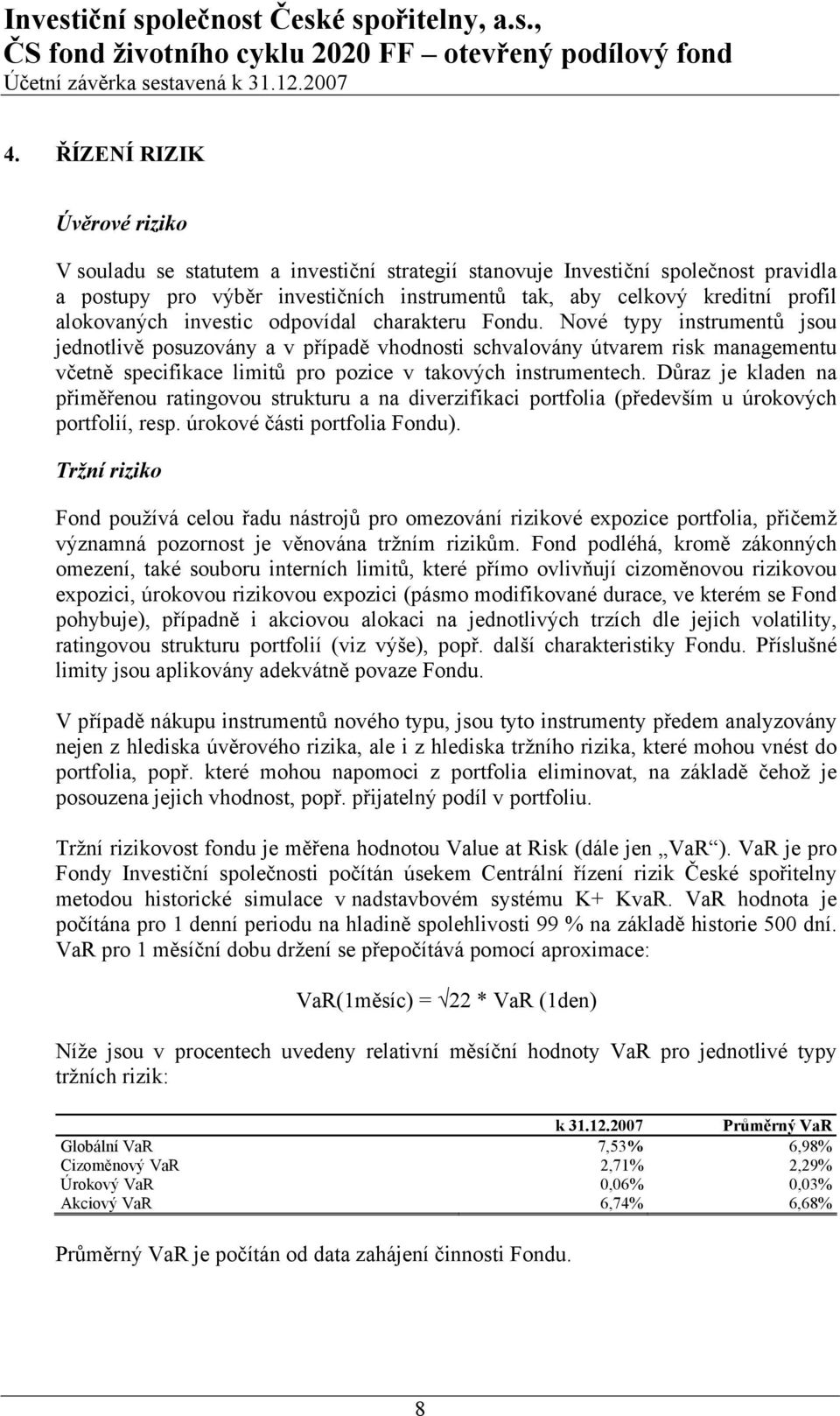 Nové typy instrumentů jsou jednotlivě posuzovány a v případě vhodnosti schvalovány útvarem risk managementu včetně specifikace limitů pro pozice v takových instrumentech.