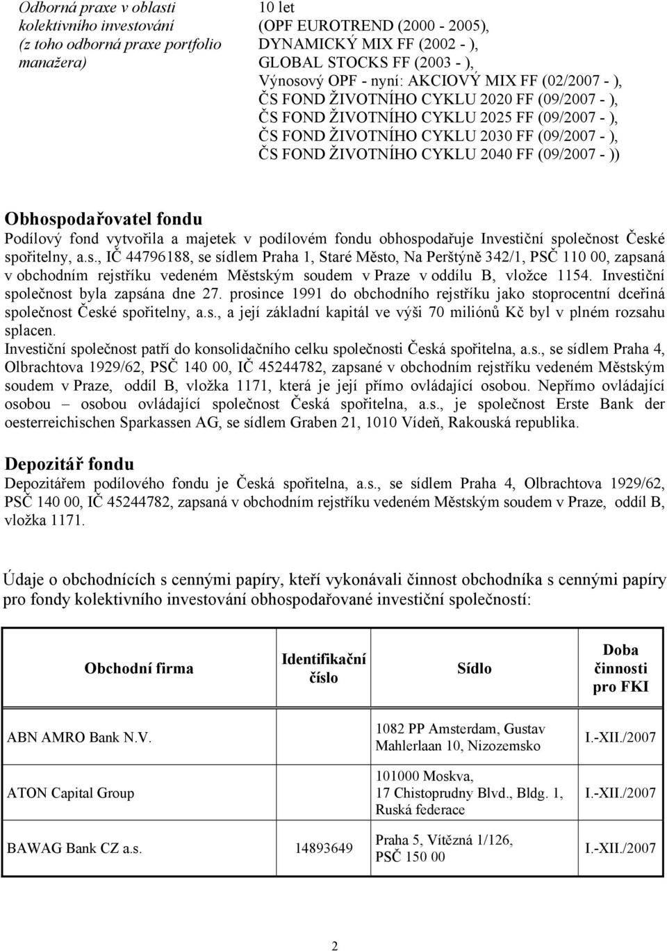 2040 FF (09/2007 - )) Obhospodařovatel fondu Podílový fond vytvořila a majetek v podílovém fondu obhospodařuje Investiční společnost České spořitelny, a.s., IČ 44796188, se sídlem Praha 1, Staré Město, Na Perštýně 342/1, PSČ 110 00, zapsaná v obchodním rejstříku vedeném Městským soudem v Praze v oddílu B, vložce 1154.