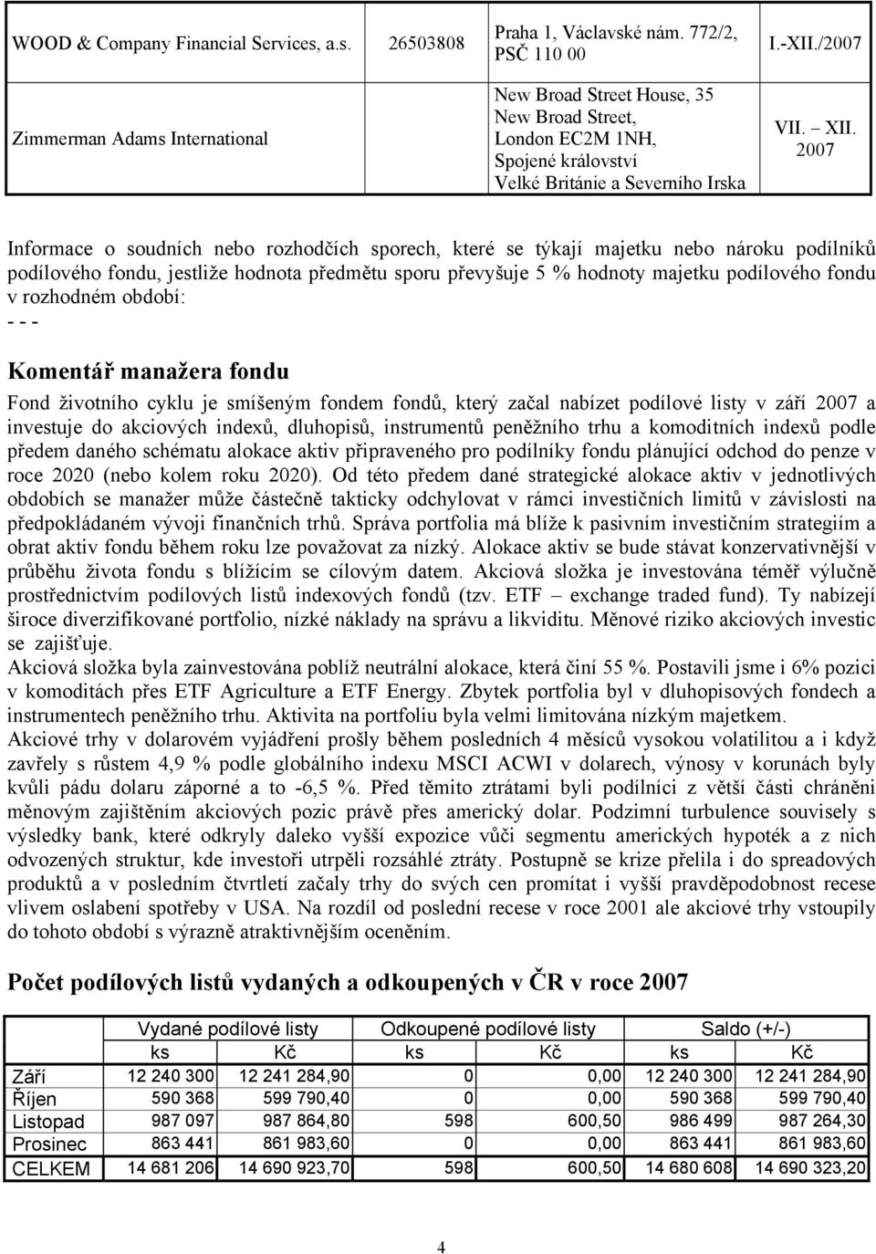 2007 Informace o soudních nebo rozhodčích sporech, které se týkají majetku nebo nároku podílníků podílového fondu, jestliže hodnota předmětu sporu převyšuje 5 % hodnoty majetku podílového fondu v