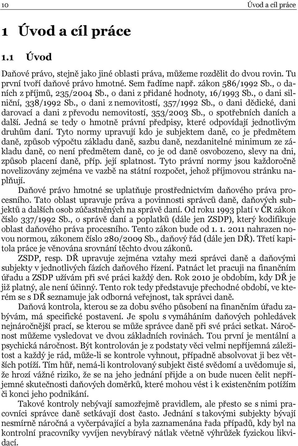 , o dani dědické, dani darovací a dani z převodu nemovitostí, 353/2003 Sb., o spotřebních daních a další. Jedná se tedy o hmotně právní předpisy, které odpovídají jednotlivým druhům daní.