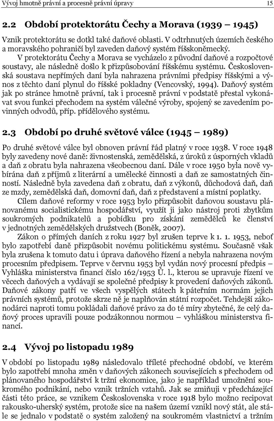 V protektorátu Čechy a Morava se vycházelo z původní daňové a rozpočtové soustavy, ale následně došlo k přizpůsobování říšskému systému.