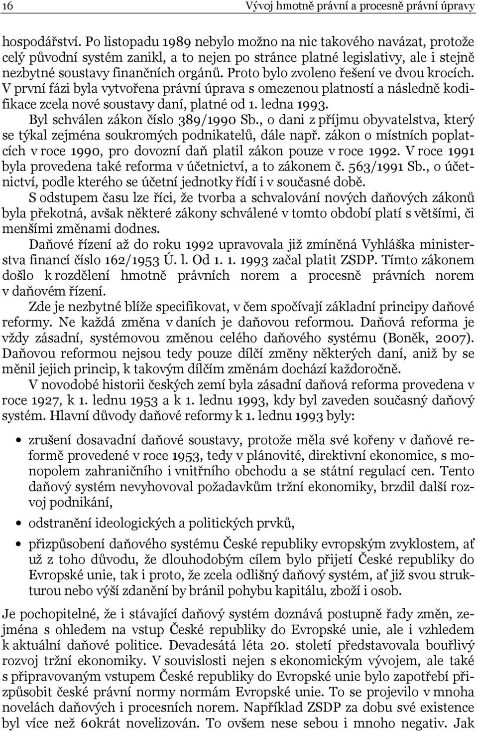 Proto bylo zvoleno řešení ve dvou krocích. V první fázi byla vytvořena právní úprava s omezenou platností a následně kodifikace zcela nové soustavy daní, platné od 1. ledna 1993.