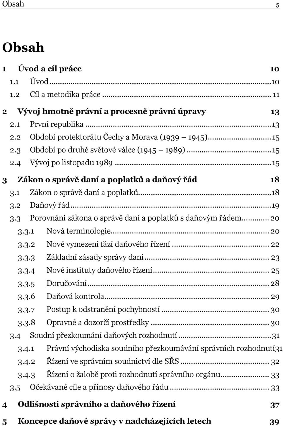 3 Porovnání zákona o správě daní a poplatků s daňovým řádem... 20 3.3.1 Nová terminologie... 20 3.3.2 Nové vymezení fází daňového řízení... 22 3.3.3 Základní zásady správy daní... 23 3.3.4 Nové instituty daňového řízení.