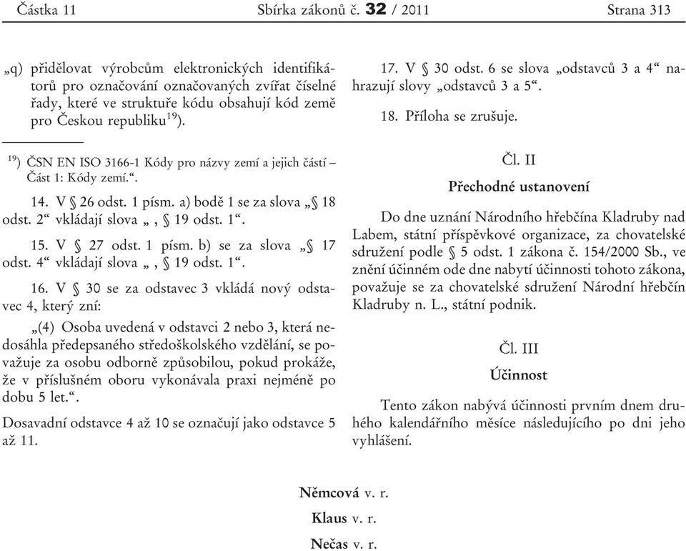 V 30 odst. 6 se slova odstavců 3 a 4 nahrazují slovy odstavců 3 a 5. 18. Příloha se zrušuje. 19 ) ČSN EN ISO 3166-1 Kódy pro názvy zemí a jejich částí Část 1: Kódy zemí.. 14. V 26 odst. 1 písm.