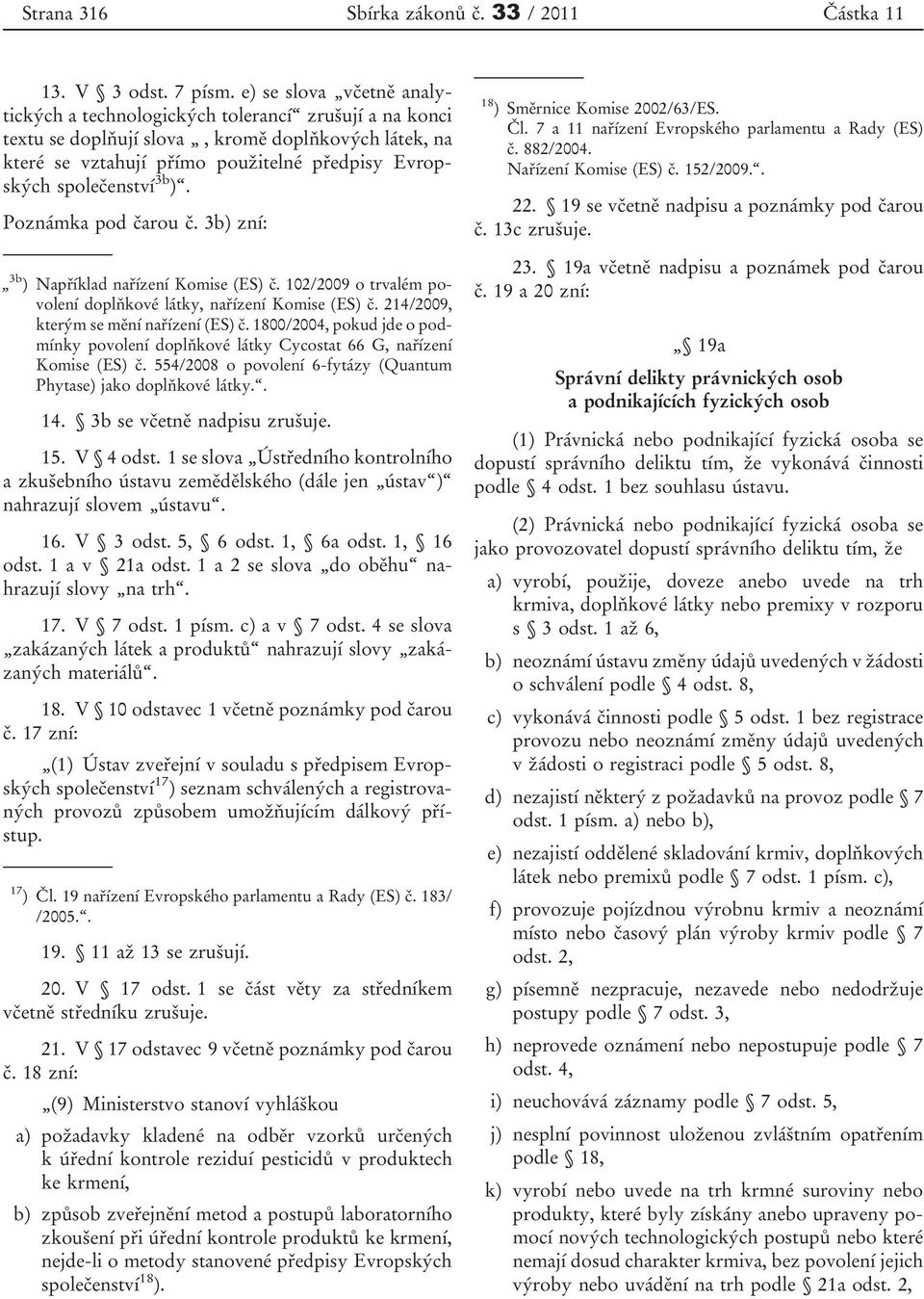 3b ). Poznámka pod čarou č. 3b) zní: 3b ) Například nařízení Komise (ES) č. 102/2009 o trvalém povolení doplňkové látky, nařízení Komise (ES) č. 214/2009, kterým se mění nařízení (ES) č.