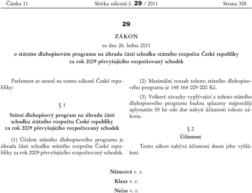 republiky: 1 Státní dluhopisový program na úhradu části schodku státního rozpočtu České republiky za rok 2009 převyšujícího rozpočtovaný schodek (1) Účelem státního dluhopisového programu je úhrada