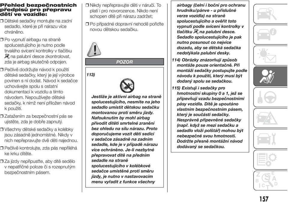 Pečlivě dodržujte návod k použití dětské sedačky, který je její výrobce povinen s ní dodat. Návod k sedačce uchovávejte spolu s ostatní dokumentací k vozidlu a tímto návodem.