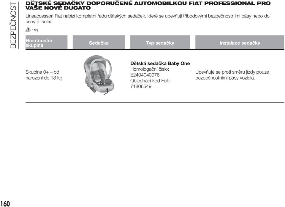 118) Hmotnostní skupina Sedačka Typ sedačky Instalace sedačky Skupina 0+ od narození do 13 kg Dětská sedačka Baby