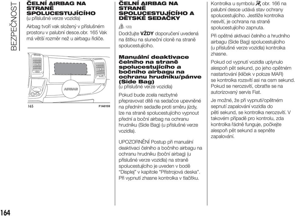 Manuální deaktivace čelního na straně spolucestujícího a bočního airbagu na ochranu hrudníku/pánve (Side Bag) (u příslušné verze vozidla) Pokud bude zcela nezbytné přepravovat dítě na sedačce