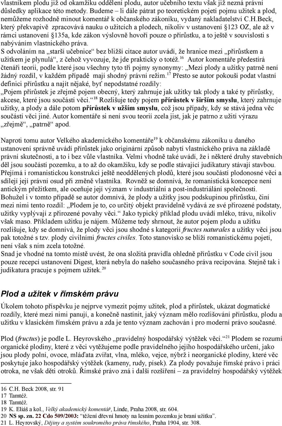 Beck, který překvapivě zpracovává nauku o užitcích a plodech, nikoliv v ustanovení 123 OZ, ale až v rámci ustanovení 135a, kde zákon výslovně hovoří pouze o přírůstku, a to ještě v souvislosti s