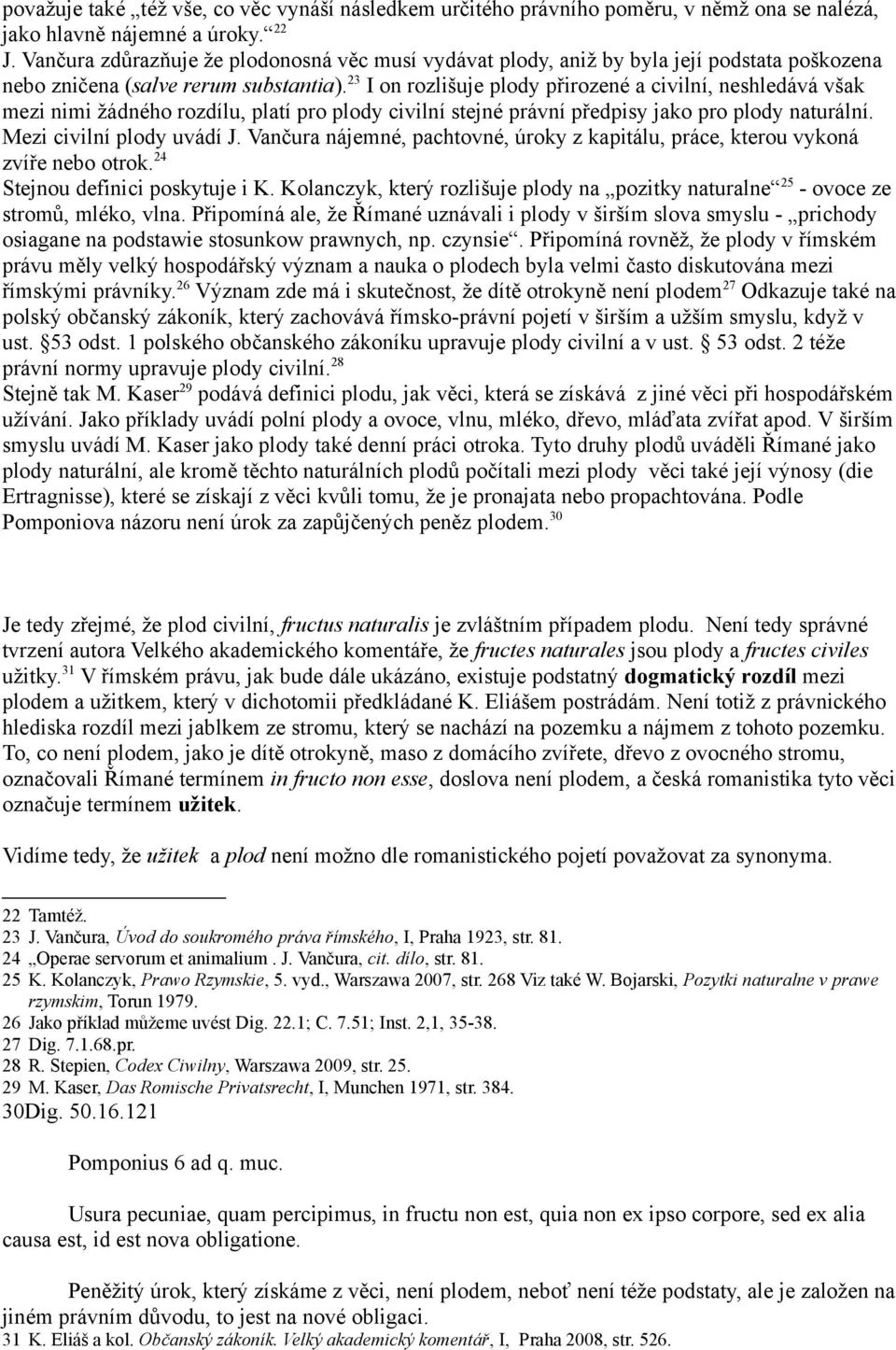 23 I on rozlišuje plody přirozené a civilní, neshledává však mezi nimi žádného rozdílu, platí pro plody civilní stejné právní předpisy jako pro plody naturální. Mezi civilní plody uvádí J.