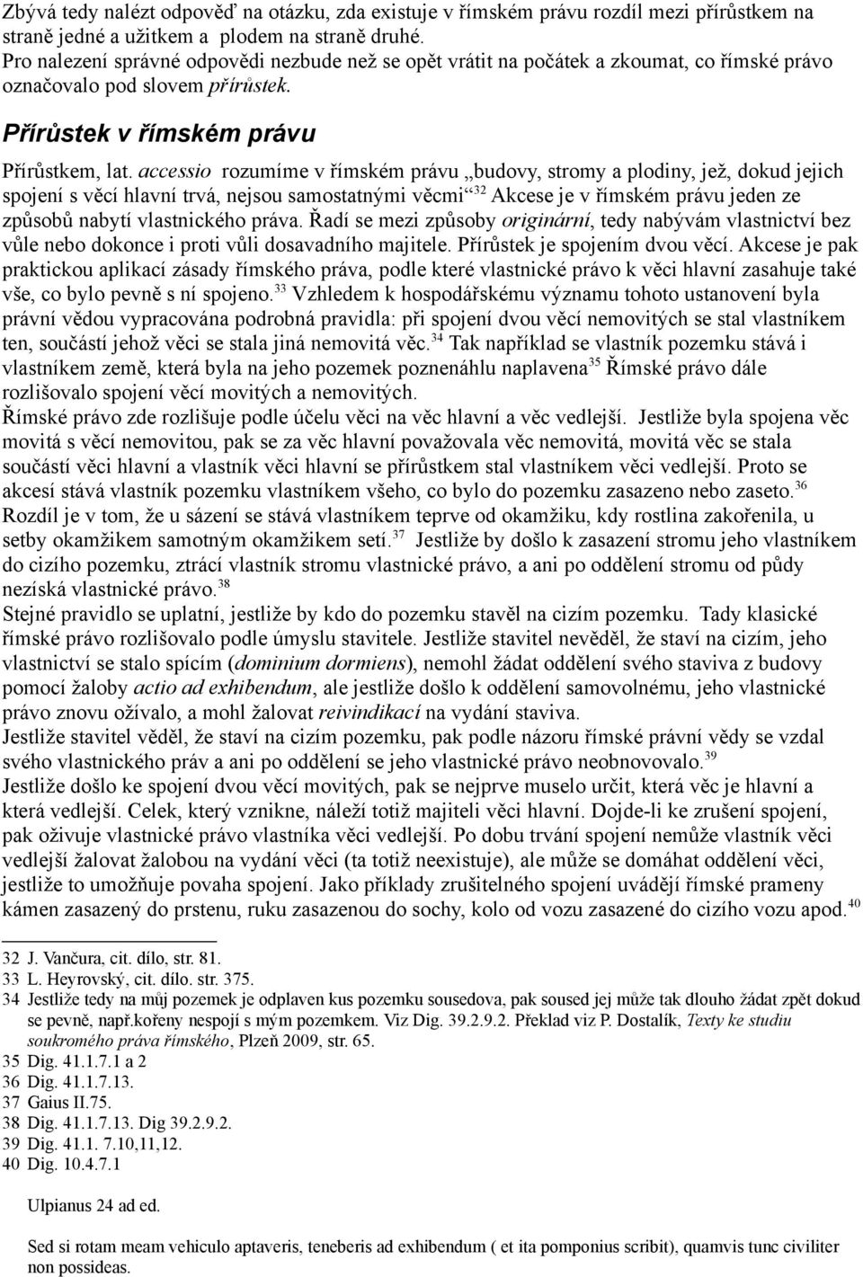 accessio rozumíme v římském právu budovy, stromy a plodiny, jež, dokud jejich spojení s věcí hlavní trvá, nejsou samostatnými věcmi 32 Akcese je v římském právu jeden ze způsobů nabytí vlastnického