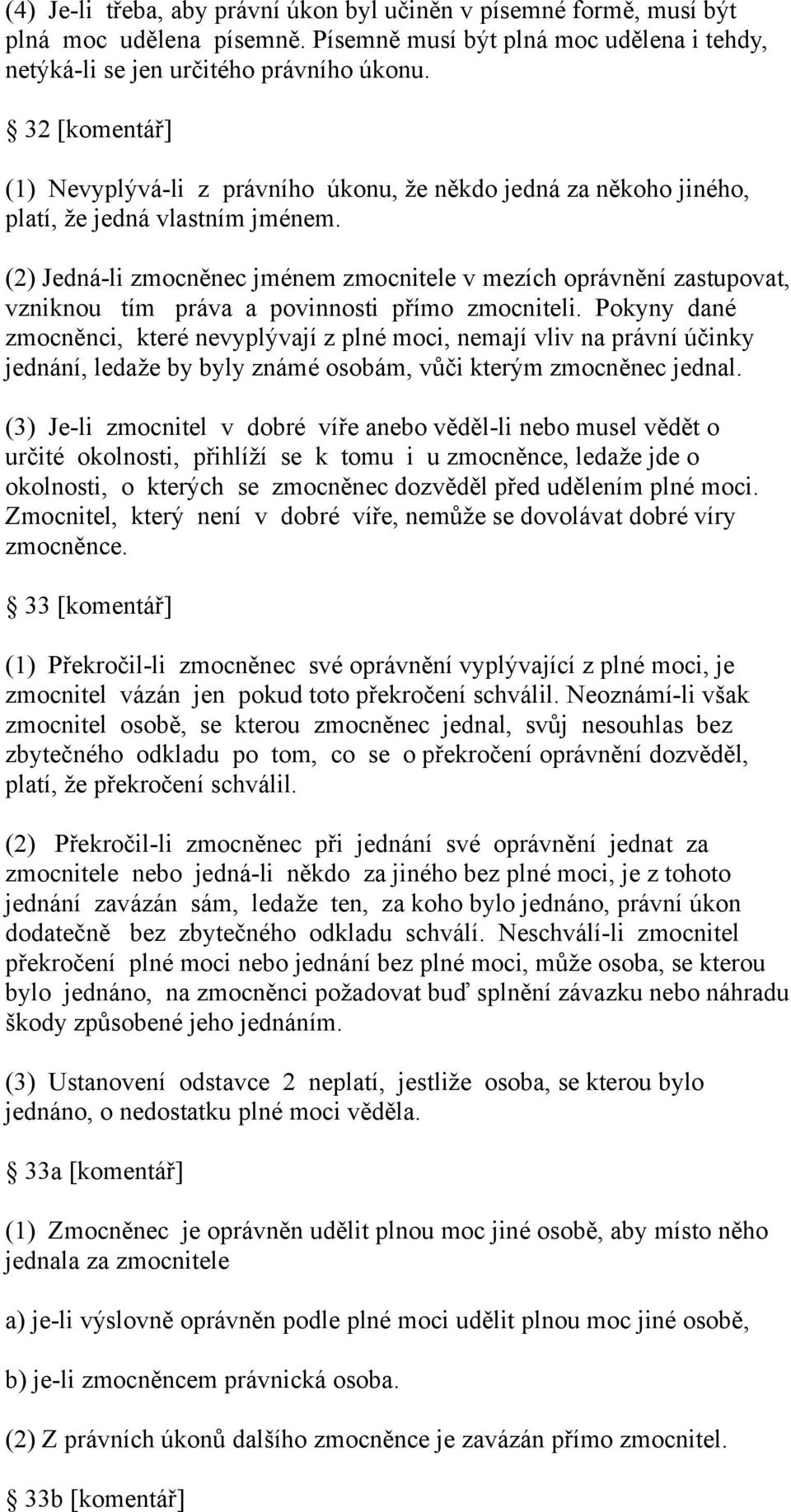 (2) Jedná-li zmocněnec jménem zmocnitele v mezích oprávnění zastupovat, vzniknou tím práva a povinnosti přímo zmocniteli.