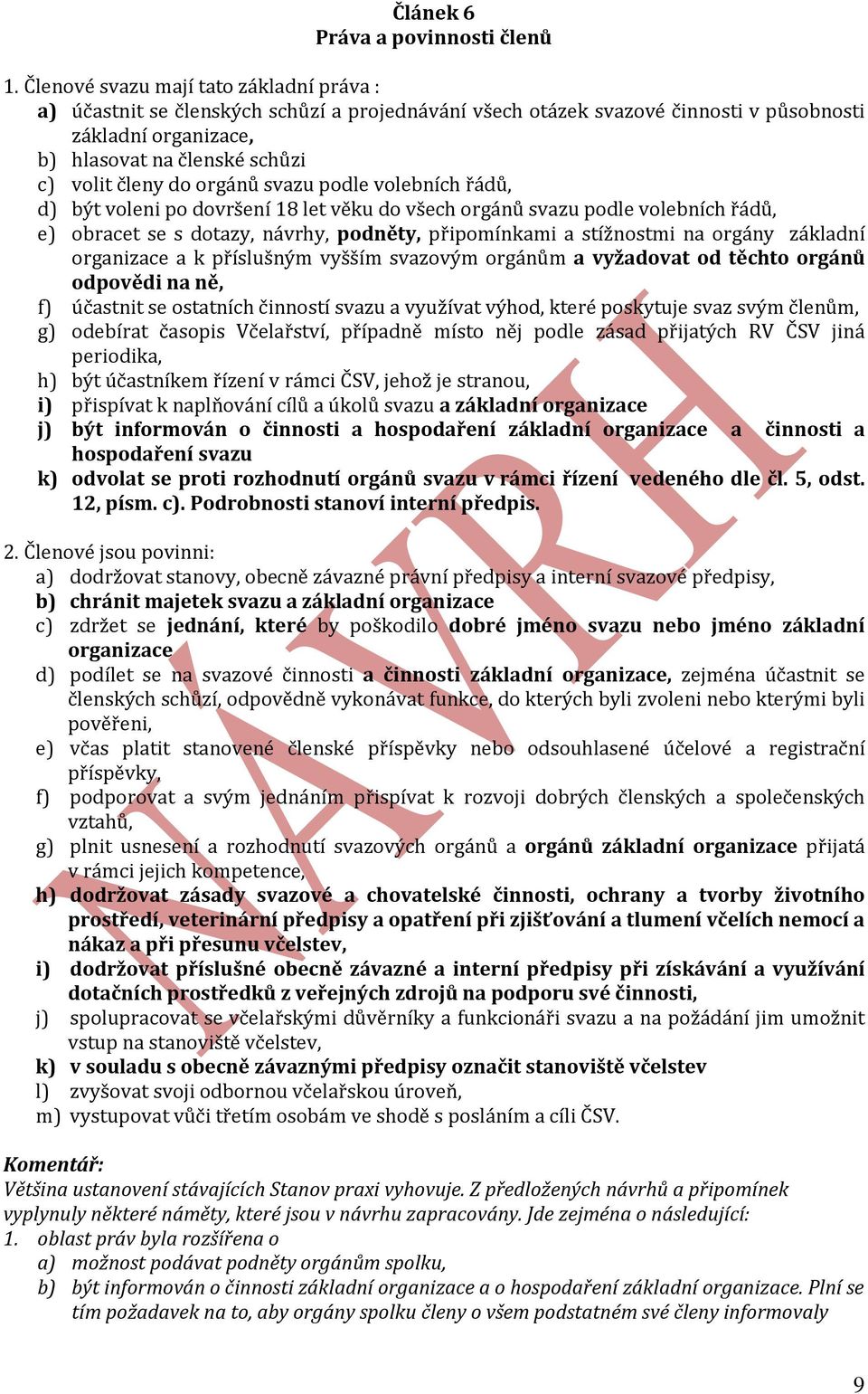 orgánů svazu podle volebních řádů, d) být voleni po dovršení 18 let věku do všech orgánů svazu podle volebních řádů, e) obracet se s dotazy, návrhy, podněty, připomínkami a stížnostmi na orgány