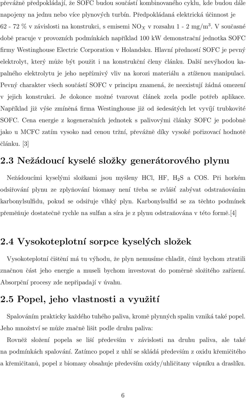 V současné době pracuje v provozních podmínkách například 100 kw demonstrační jednotka SOFC firmy Westinghouse Electric Corporation v Holandsku.