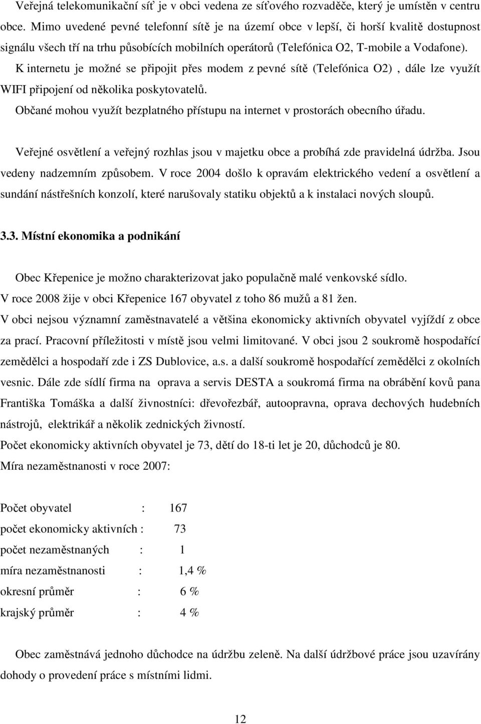 K internetu je možné se připojit přes modem z pevné sítě (Telefónica O2), dále lze využít WIFI připojení od několika poskytovatelů.