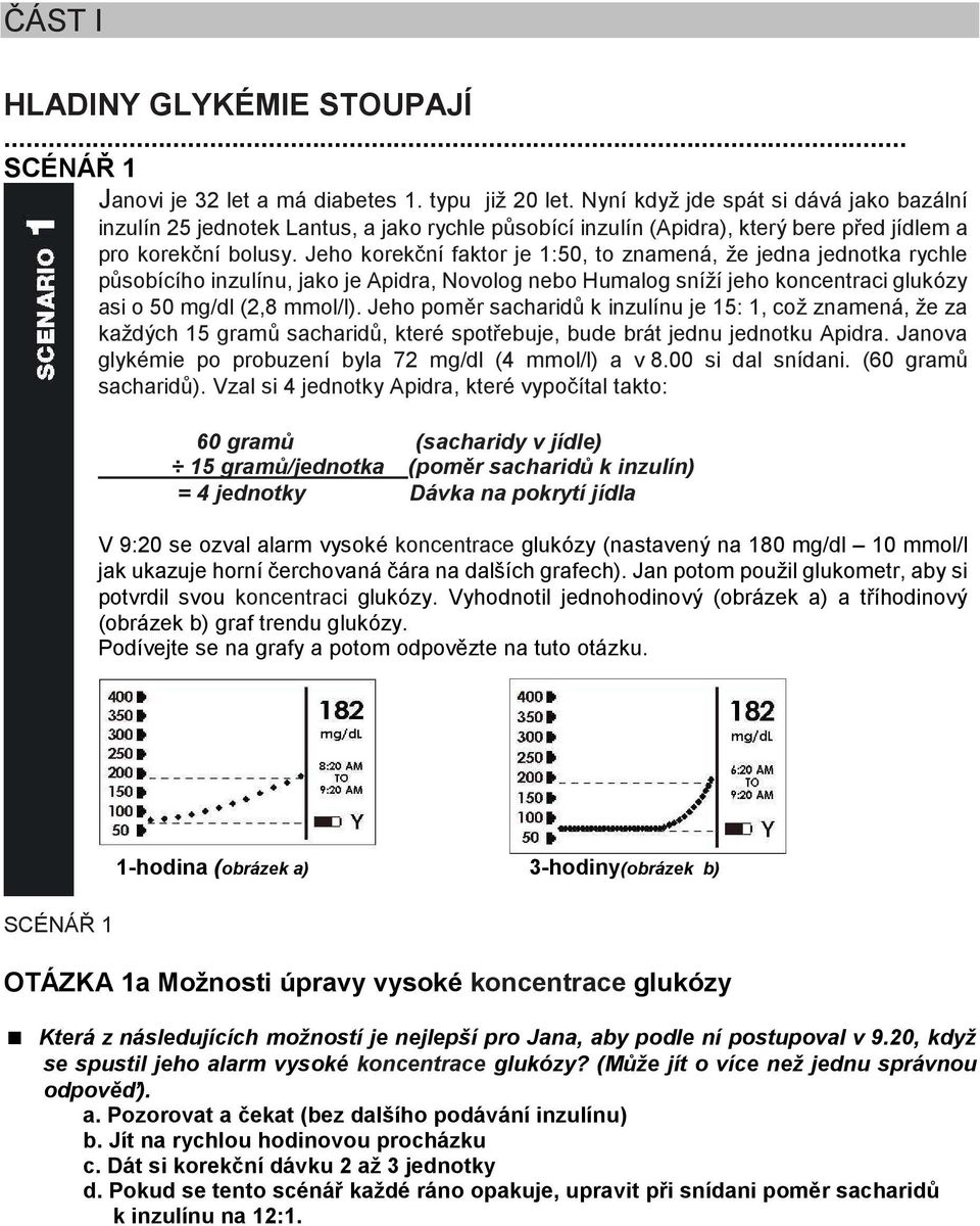 Jeho korekční faktor je 1:50, to znamená, že jedna jednotka rychle působícího inzulínu, jako je Apidra, Novolog nebo Humalog sníží jeho koncentraci glukózy asi o 50 mg/dl (2,8 mmol/l).