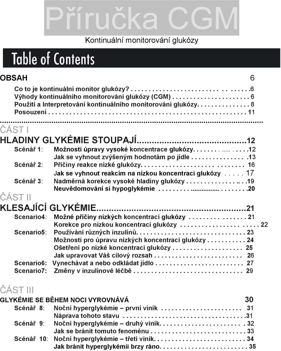 .. ČÁST I HLADINY GLYKÉMIE STOUPAJÍ...12 Scénář 1: Možnosti úpravy vysoké koncentrace glukózy................12 Jak se vyhnout zvýšeným hodnotám po jídle................13 Scénář 2: Příčiny reakce nízké glukózy.