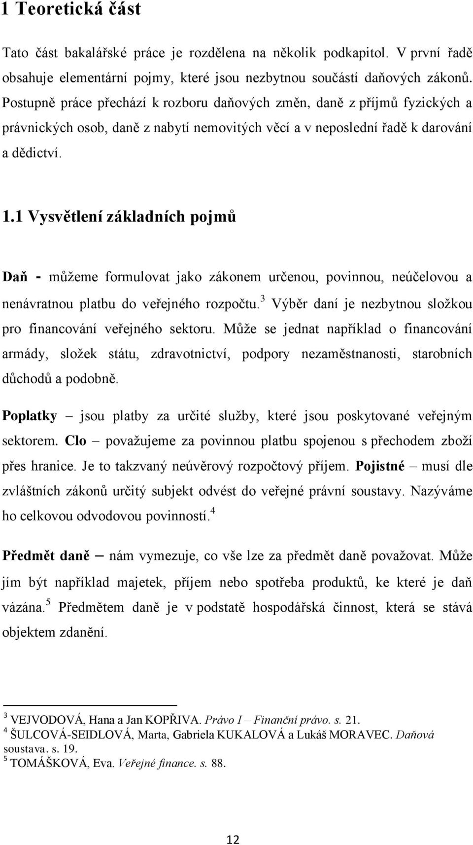 1 Vysvětlení základních pojmů Daň - můžeme formulovat jako zákonem určenou, povinnou, neúčelovou a nenávratnou platbu do veřejného rozpočtu.